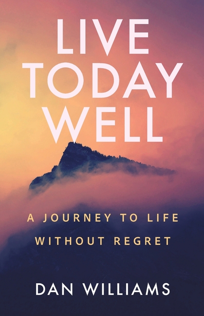 Live Today Well: A Journey to Life without Regret