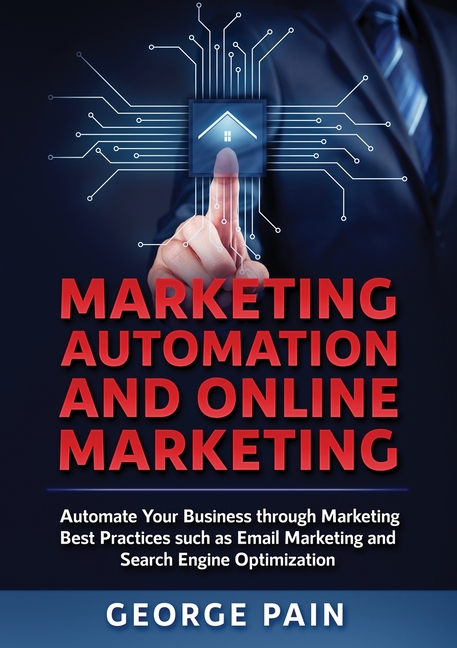 Marketing Automation and Online Marketing: Automate Your Business through Marketing Best Practices such as Email Marketing and Search Engine Optimizat