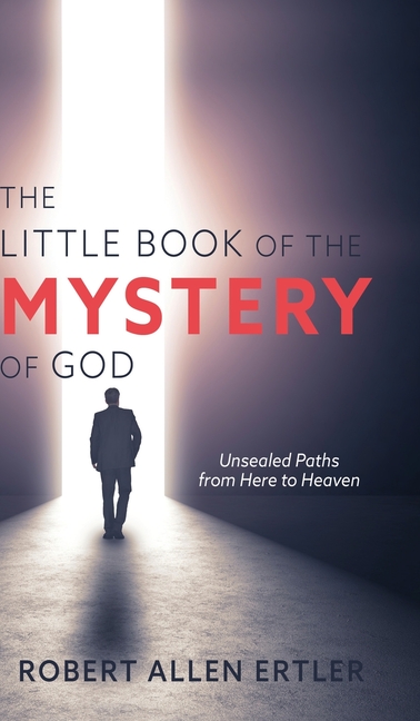 The Little Book of the MYSTERY of GOD: Unsealed Paths from Here to Heaven