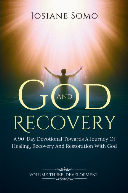 God and Recovery: A 90-Day Devotional Towards A Journey Of Healing, Recovery, and Restoration with God. Volume 3 Development