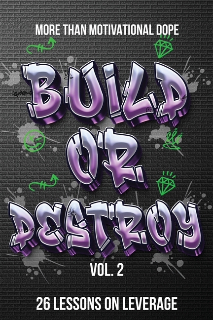 Build or Destroy Vol. 2: "MORE THAN MOTIVATIONAL DOPE" 26 Lessons on Leverage: "MORE THAN MOTIVATIONAL DOPE" 26 Lessons on Leverage