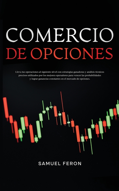 Comercio De Opciones: Lleva tus operaciones al siguiente nivel con estrategias ganadoras y análisis técnicos precisos utilizados por los mejores opera