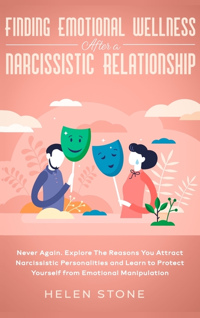 Finding Emotional Wellness After a Narcissistic Relationship: Never Again. Explore The Reasons You Attract Narcissistic Personalities and Learn to Pro