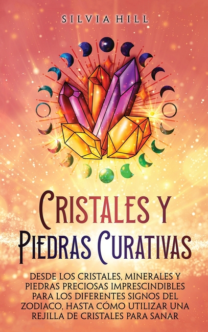 Cristales y piedras curativas: Desde los cristales, minerales y piedras preciosas imprescindibles para los diferentes signos del zodiaco, hasta cómo u