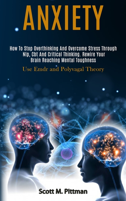 Anxiety: How to Stop Overthinking and Overcome Stress Through Nlp, Cbt and Critical Thinking. Rewire Your Brain Reaching Mental Toughness (Use Emdr an