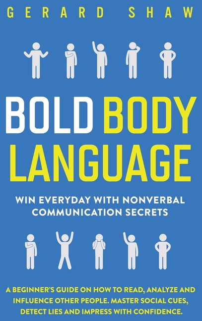 Bold Body Language: Win Everyday with Nonverbal Communication Secrets. A Beginner's Guide on How to Read, Analyze & Influence Other People. Master Soc