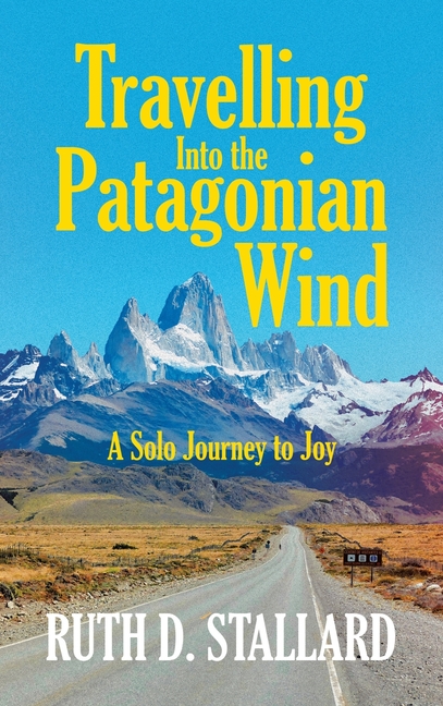 Travelling Into the Patagonian Wind: A Solo Journey to Joy