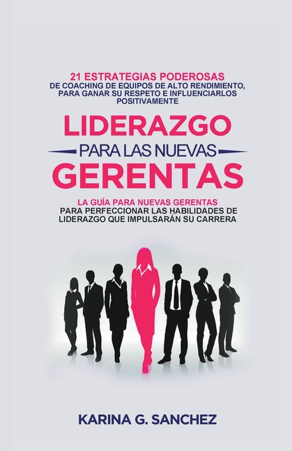 Liderazgo Para las Nuevas Gerentas 21: Estrategias Poderosas de Coaching de Equipos de Alto Rendimiento, Para Ganar Su Respeto e Influenciarlos Positi