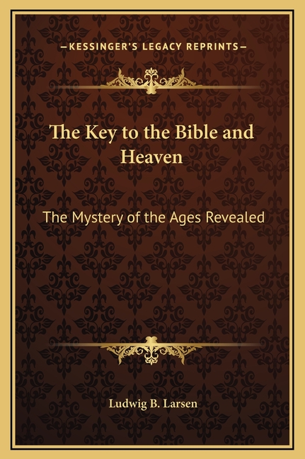 The Key to the Bible and Heaven: The Mystery of the Ages Revealed