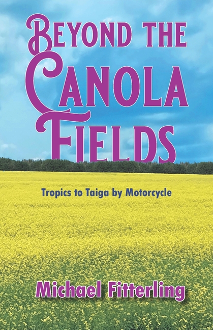 Beyond the Canola Fields: Tropics to Taiga by Motorcycle