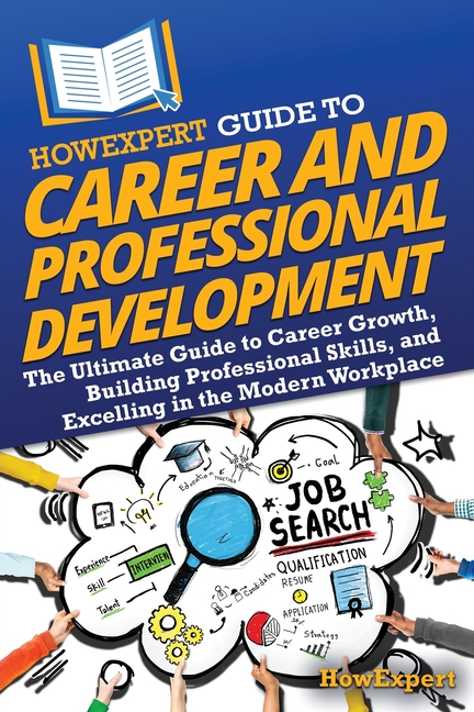 HowExpert Guide to Career and Professional Development: The Ultimate Guide to Career Growth, Building Professional Skills, and Excelling in the Modern