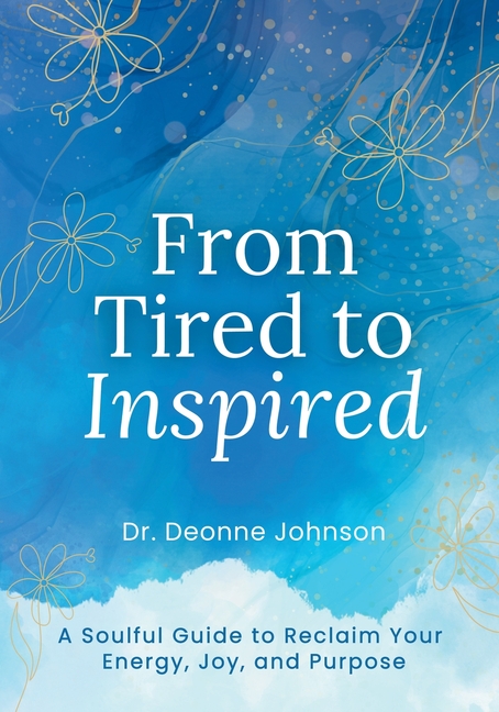 From Tired to Inspired: A Soulful Guide to Reclaim Your Energy, Joy, and Purpose