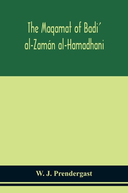 The Maqamat Of Badi' Al-Zamán Al-Hamadhani Translated From The Arabic With An Introduction And Notes Historical And Grammatical