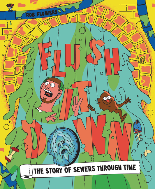 Flush It Down: The Story of Sewers Through Time