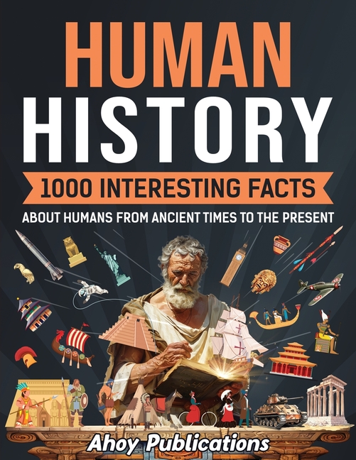 Human History: 1000 Interesting Facts About Humans from Ancient Times to the Present
