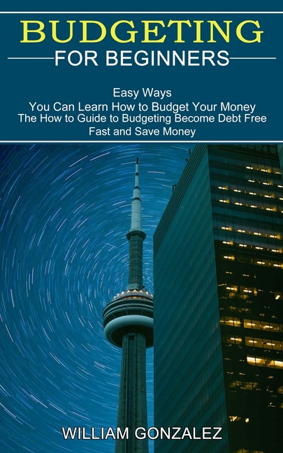 Budgeting for Beginners: The How to Guide to Budgeting Become Debt Free Fast and Save Money (Easy Ways You Can Learn How to Budget Your Money)