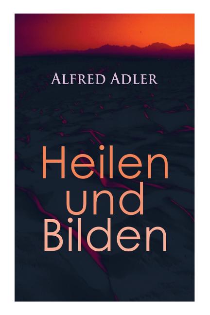 Alfred Adler: Heilen und Bilden: Der Aggressionstrieb im Leben und in der Neurose, Das Zärtlichkeitsbedürfnis des Kindes, Über neuro
