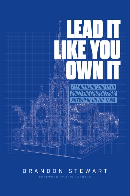 Lead It Like You Own It: 7 Leadership Shifts to Build the Church From Anywhere On the Team