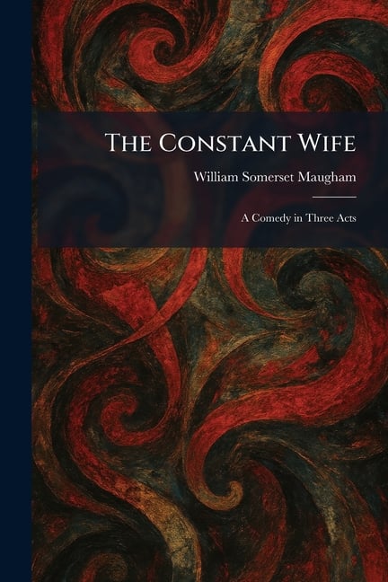 The Constant Wife: A Comedy in Three Acts