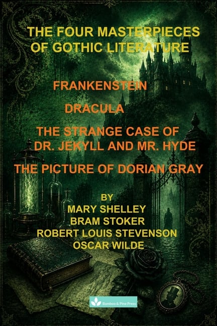 The Four Masterpieces of Gothic Literature: Frankenstein - Dracula - The Strange Case of Dr. Jekyll and Mr. Hyde - The Picture of Dorian Gray