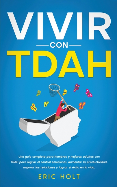 Vivir Con TDAH: Una guía completa para hombres y mujeres adultos con TDAH para lograr el control emocional, aumentar la productividad, mejorar las rel
