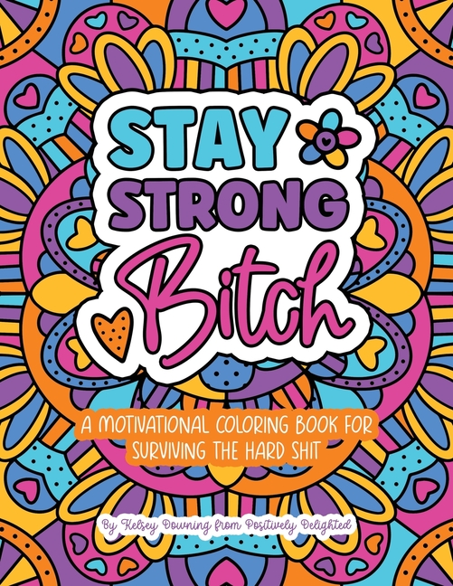 Stay Strong Bitch: A Motivational Coloring Book For Surviving The Hard Sh*t