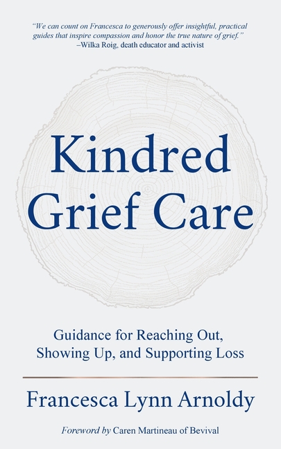 Kindred Grief Care: Guidance for Reaching Out, Showing Up, and Supporting Loss