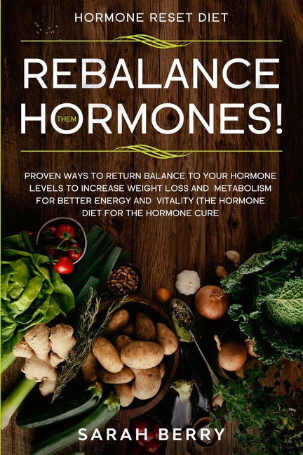 Hormone Reset Diet: REBALANCE THEM HORMONES! - Proven Ways To Return Balance To Your Hormone Levels To Increase Weight Loss and Metabolism For Better