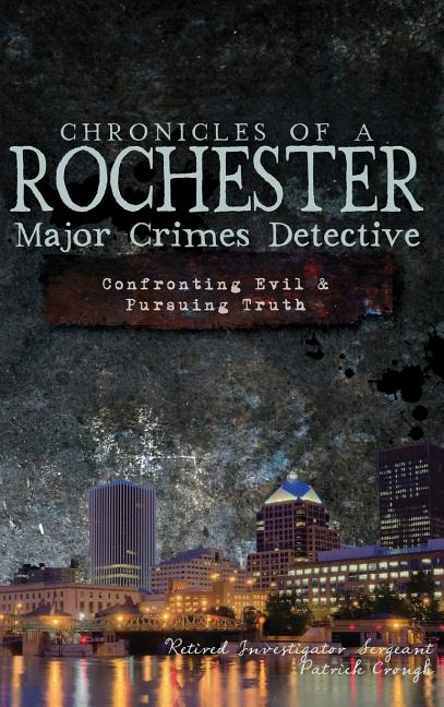 Chronicles of a Rochester Major Crimes Detective: Confronting Evil & Pursuing Truth