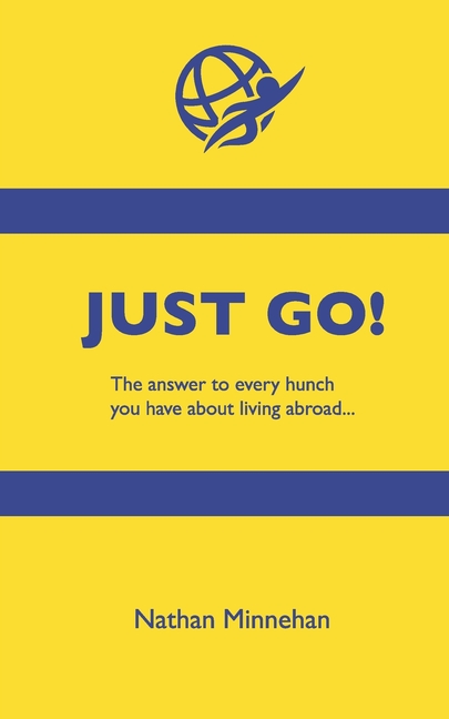 Just Go!: The Answer to Every Hunch You Have About Living Abroad