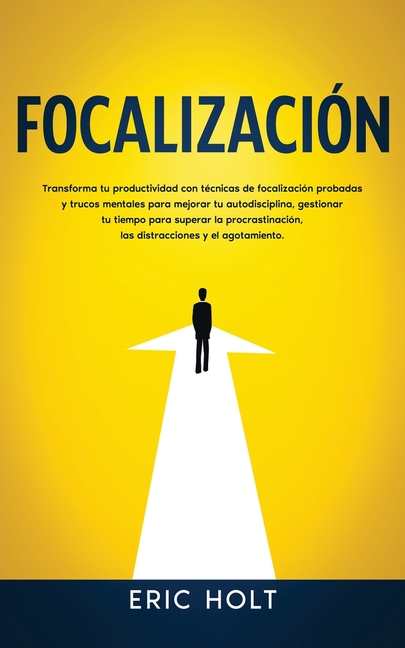 Focalización: Transforma tu productividad con técnicas de focalización probadas y trucos mentales para mejorar tu autodisciplina, gestionar tu tiempo