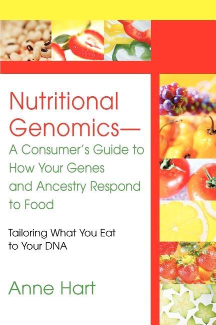 Nutritional Genomics - A Consumer's Guide to How Your Genes and Ancestry Respond to Food: Tailoring What You Eat to Your DNA