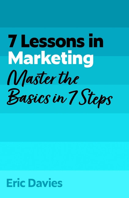 7 Lessons in Marketing: Master Marketing Basics in 7 Steps