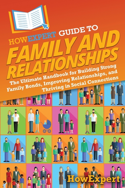 HowExpert Guide to Family and Relationships: The Ultimate Handbook for Building Strong Family Bonds, Improving Relationships, and Thriving in Social C