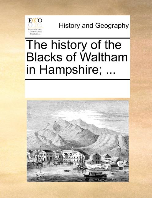 The History of the Blacks of Waltham in Hampshire; ...