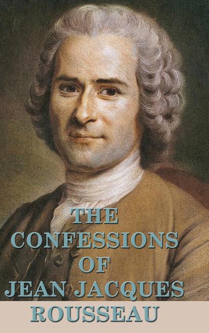 The Confessions of Jean Jacques Rousseau: A Philosophical Autobiography