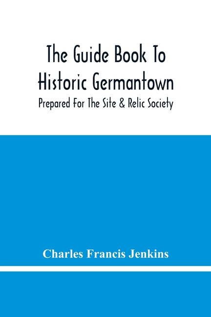 The Guide Book To Historic Germantown: Prepared For The Site & Relic Society