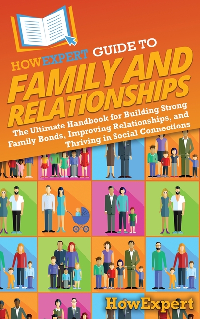 HowExpert Guide to Family and Relationships: The Ultimate Handbook for Building Strong Family Bonds, Improving Relationships, and Thriving in Social C