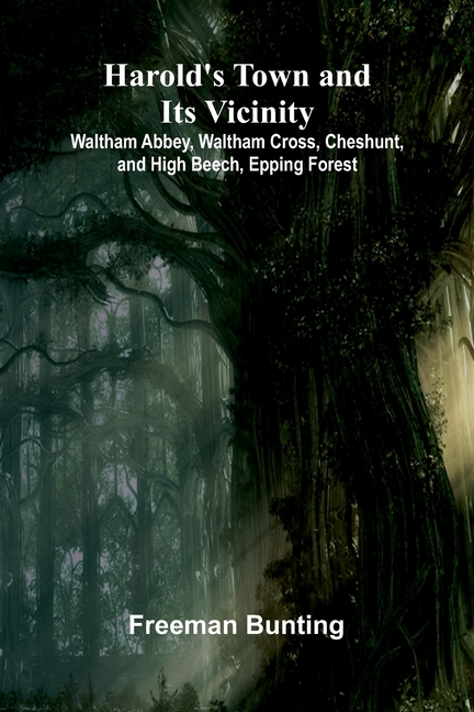 Harold'S Town And Its Vicinity; Waltham Abbey, Waltham Cross, Cheshunt, And High Beech, Epping Forest