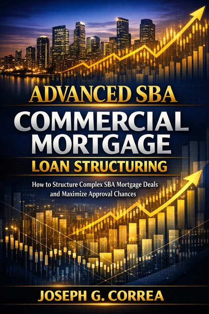 Advanced SBA Commercial Mortgage Loan Structuring: How to Structure Complex SBA Mortgage Deals and Maximize Approval Chances