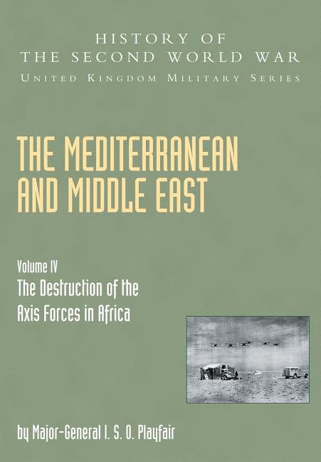 Mediterranean and Middle East Volume IV: The Destruction of the Axis Forces in Africa: HISTORY OF THE SECOND WORLD WAR: UNITED KINGDOM MILITARY SERIES