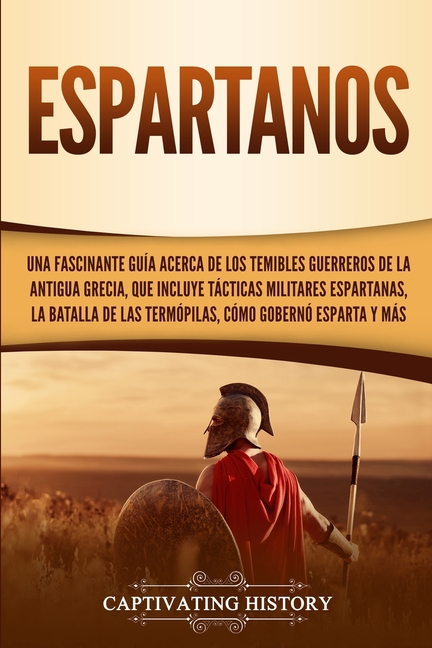 Espartanos: Una Fascinante Guía acerca de los Temibles Guerreros de la antigua Grecia, que incluye Tácticas Militares Espartanas, la Batalla de las Te