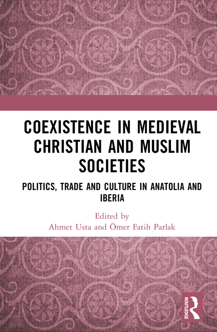 Coexistence in Medieval Christian and Muslim Societies: Politics, Trade and Culture in Anatolia and Iberia