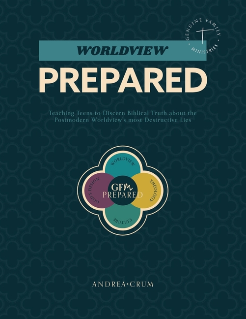 Worldview Prepared: Teaching Teens to Discern Biblical Truth about the Postmodern Worldview's Most Destructive Lies