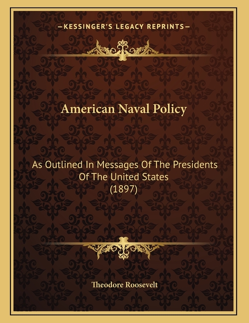 American Naval Policy: As Outlined In Messages Of The Presidents Of The United States (1897)
