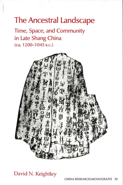 The Ancestral Landscape: Time, Space, and Community in Late Shang China (ca. 1200-1045 B.C.)