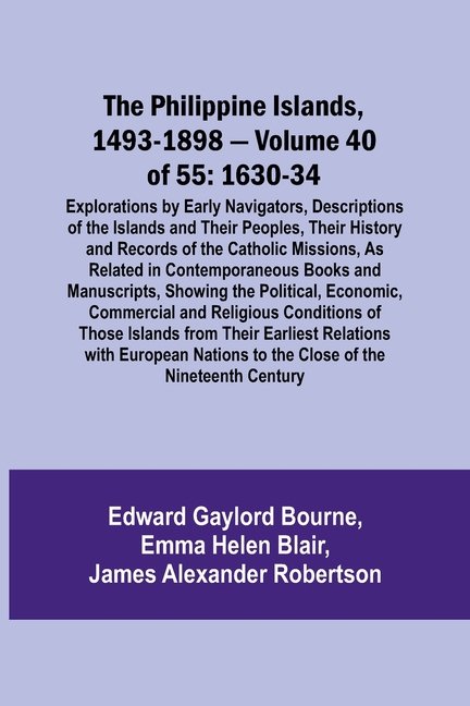 The Philippine Islands, 1493-1898 - Volume 40 of 55 1630-34 Explorations by Early Navigators, Descriptions of the Islands and Their Peoples, Their His