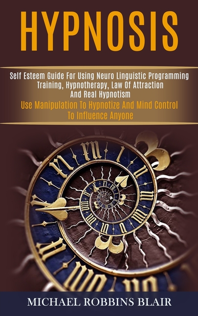 Hypnosis: Self Esteem Guide for Using Neuro Linguistic Programming Training, Hypnotherapy, Law of Attraction and Real Hypnotism (Use Manipulation to H