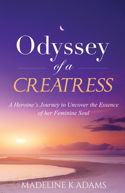 Odyssey of a Creatress: A Heroine's Journey to Uncover the Essence of her Feminine Soul