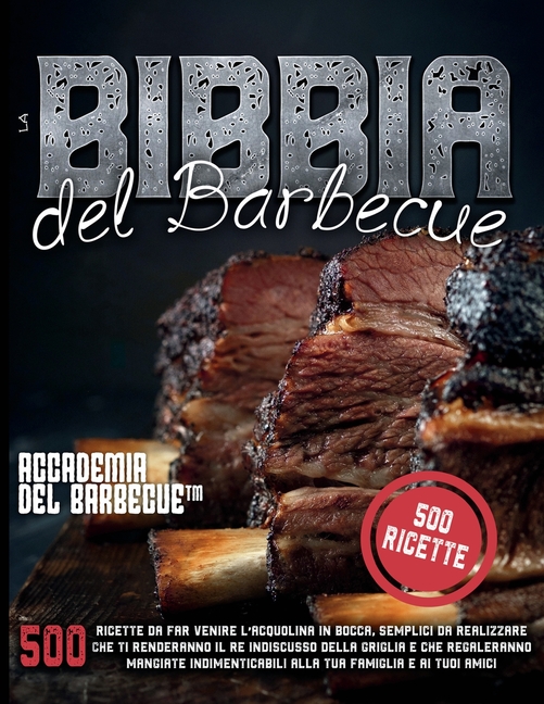 La Bibbia del Barbecue: 500 Ricette da far venire l'acquolina in bocca che ti renderanno il RE indiscusso della griglia e che regaleranno mangiate ind